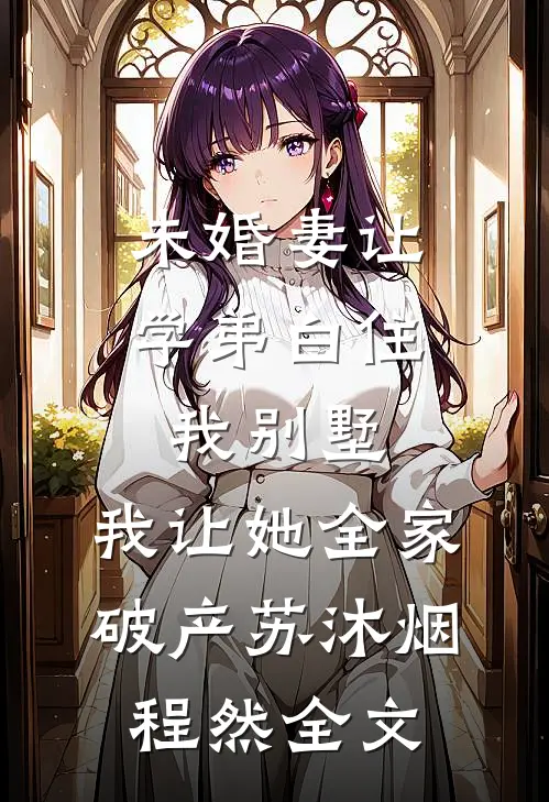 未婚妻让学弟白住我别墅，我让她全家破产苏沐烟程然全文