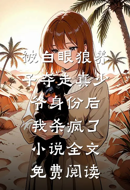 被白眼狼养子夺走真少爷身份后，我杀疯了小说全文免费阅读