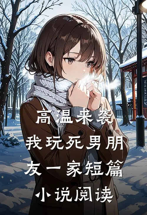 高温来袭，我玩死男朋友一家短篇小说阅读
