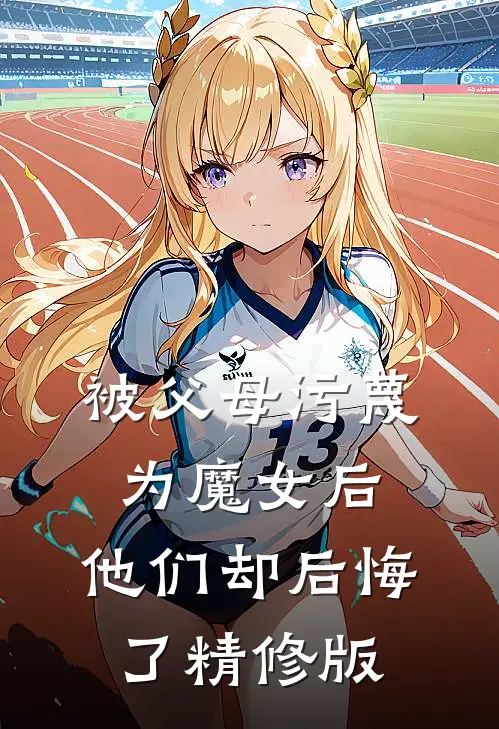被父母污蔑为魔女后，他们却后悔了精修版