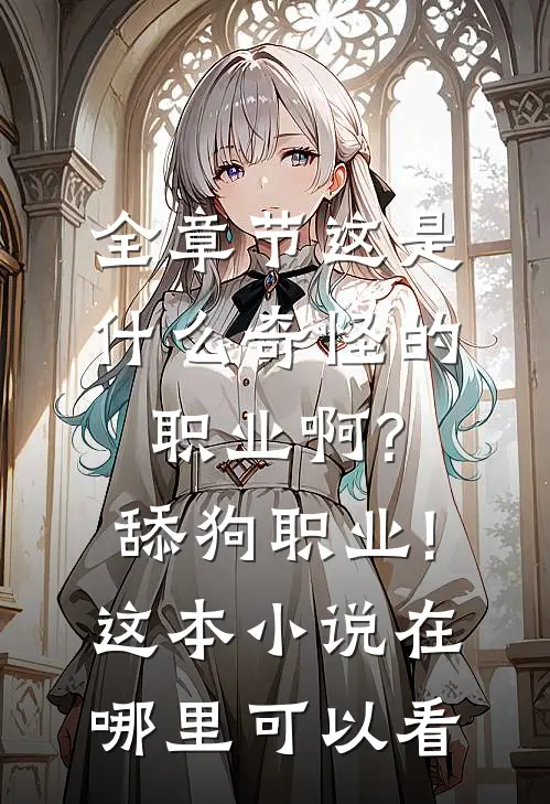 全章节这是什么奇怪的职业啊?舔狗职业!这本小说在哪里可以看