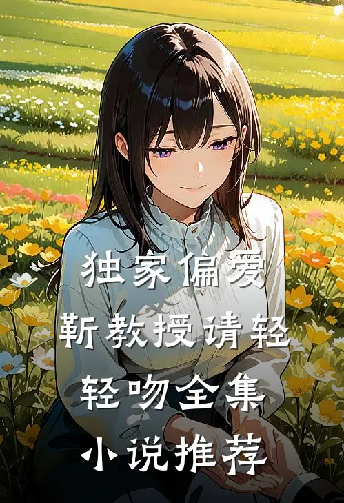 独家偏爱：靳教授请轻轻吻全集小说推荐