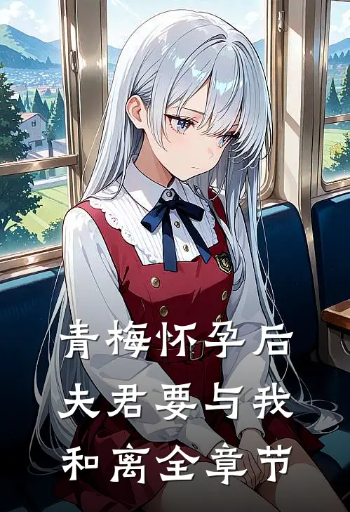 青梅怀孕后，夫君要与我和离全章节