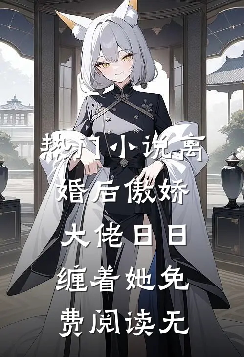热门小说离婚后傲娇大佬日日缠着她免费阅读无