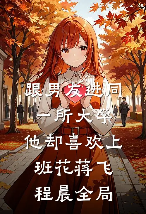 跟男友进同一所大学，他却喜欢上班花蒋飞程晨全局