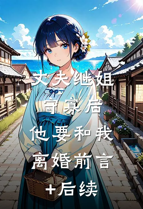 丈夫继姐守寡后，他要和我离婚前言+后续
