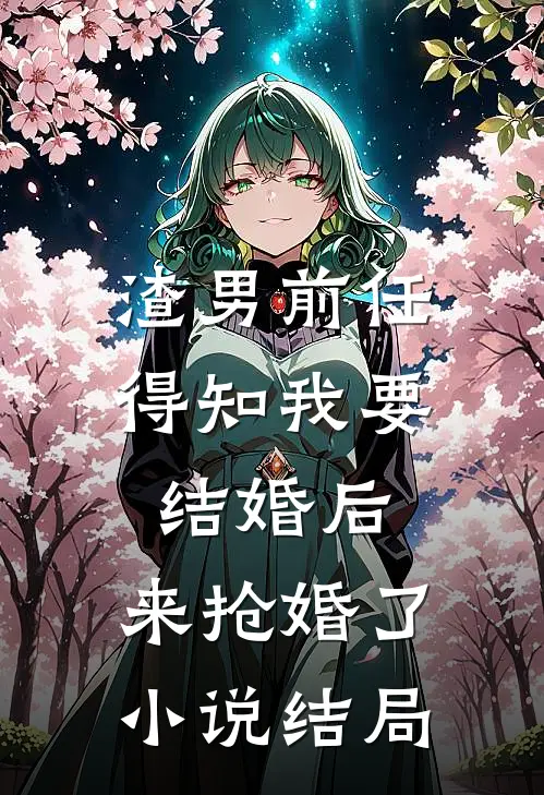 渣男前任得知我要结婚后，来抢婚了小说结局