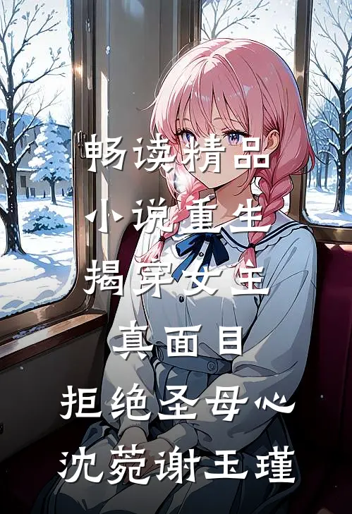畅读精品小说重生:揭穿女主真面目,拒绝圣母心沈菀谢玉瑾