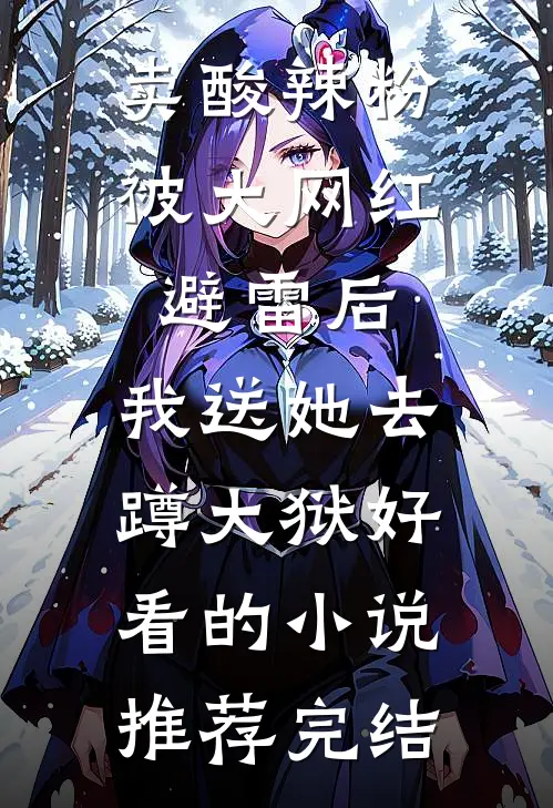 卖酸辣粉被大网红避雷后，我送她去蹲大狱好看的小说推荐完结