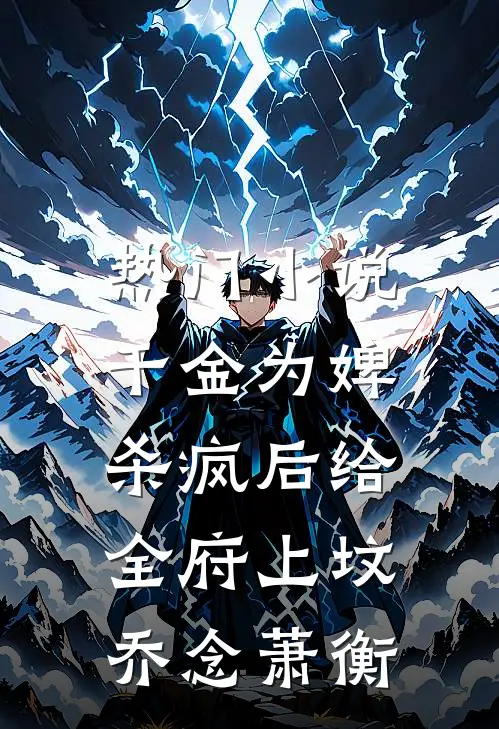 热门小说千金为婢，杀疯后给全府上坟乔念萧衡