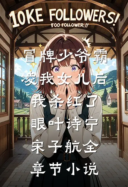 冒牌少爷霸凌我女儿后，我杀红了眼叶诗宁宋子航全章节小说