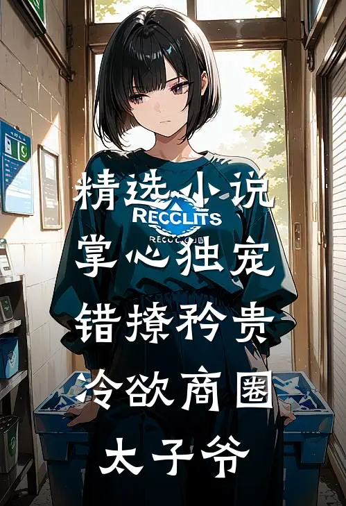 精选小说掌心独宠：错撩矜贵冷欲商圈太子爷
