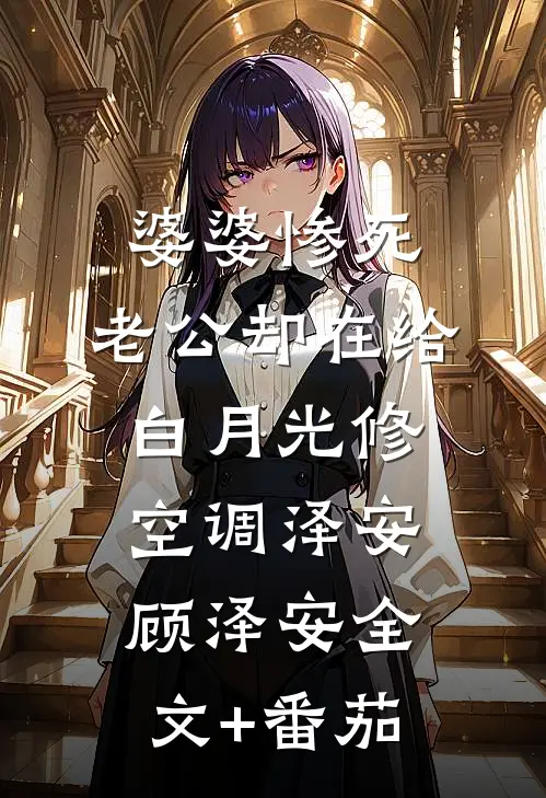 婆婆惨死，老公却在给白月光修空调泽安顾泽安全文+番茄