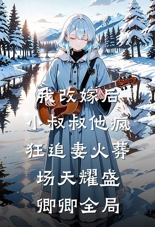 我改嫁后，小叔叔他疯狂追妻火葬场天耀盛卿卿全局
