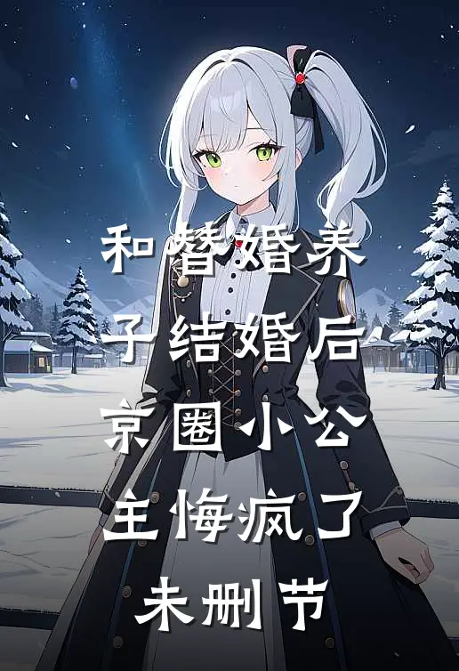 和替婚养子结婚后，京圈小公主悔疯了未删节
