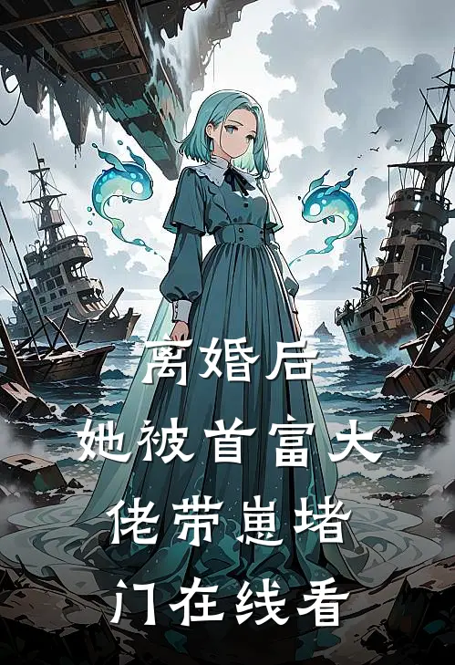 离婚后，她被首富大佬带崽堵门在线看
