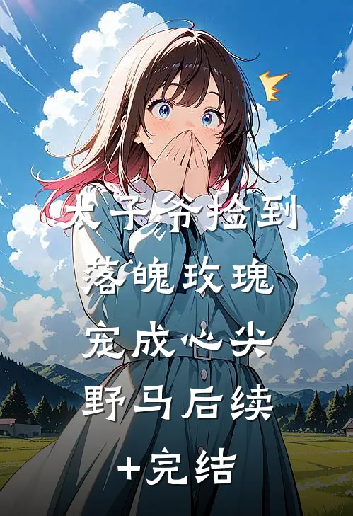 太子爷捡到落魄玫瑰，宠成心尖野马后续+完结