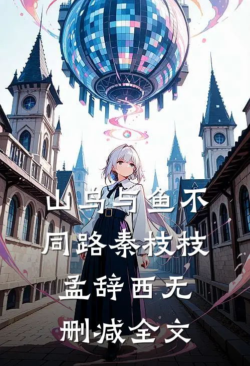 山鸟与鱼不同路秦枝枝孟辞西无删减全文