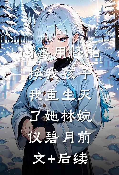闺蜜用怪胎换我孩子我重生灭了她林婉仪碧月前文+后续