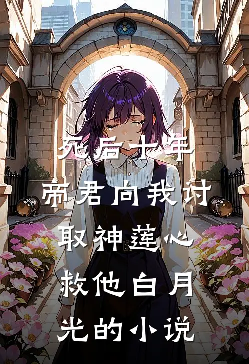 死后十年，帝君向我讨取神莲心救他白月光的小说