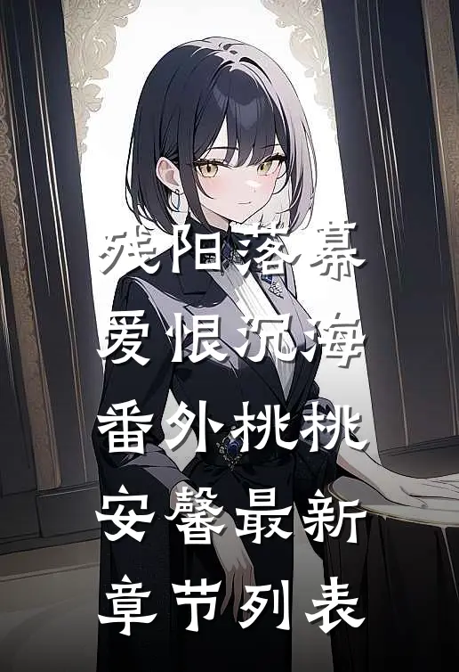 残阳落幕爱恨沉海： 番外桃桃安馨最新章节列表