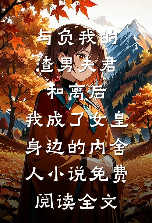 与负我的渣男夫君和离后，我成了女皇身边的内舍人小说免费阅读全文
