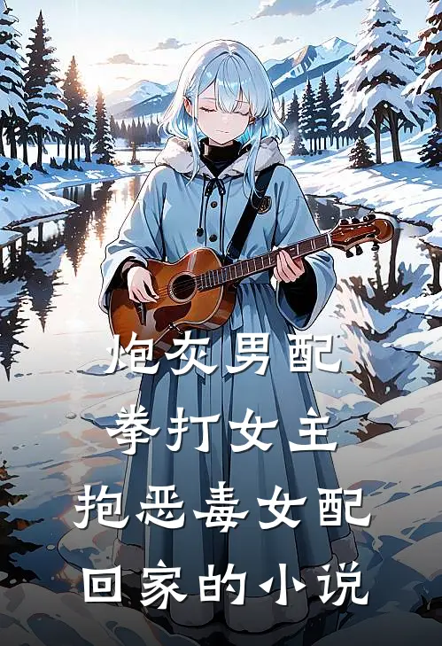炮灰男配拳打女主，抱恶毒女配回家的小说