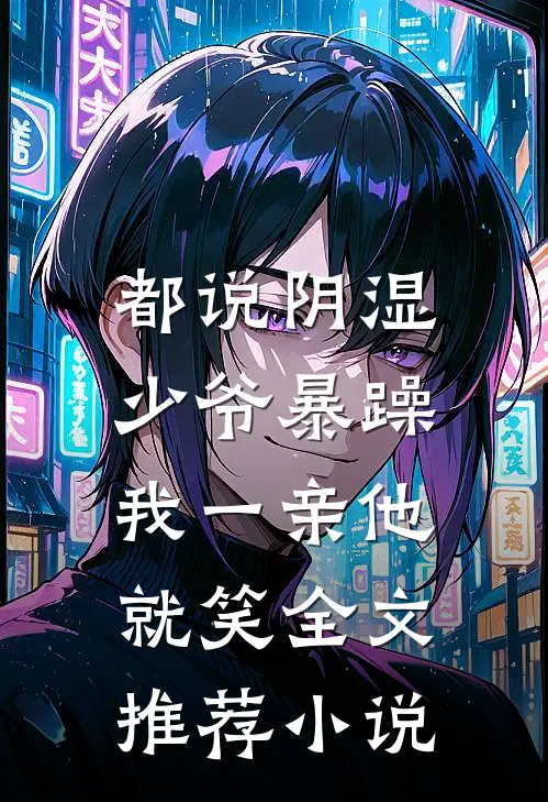 都说阴湿少爷暴躁，我一亲他就笑全文推荐小说