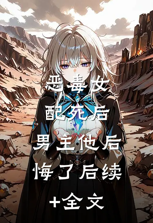 恶毒女配死后，男主他后悔了后续+全文