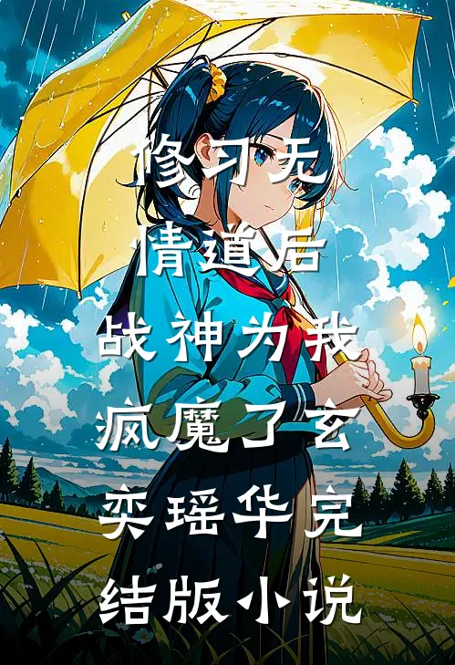 修习无情道后，战神为我疯魔了玄奕瑶华完结版小说