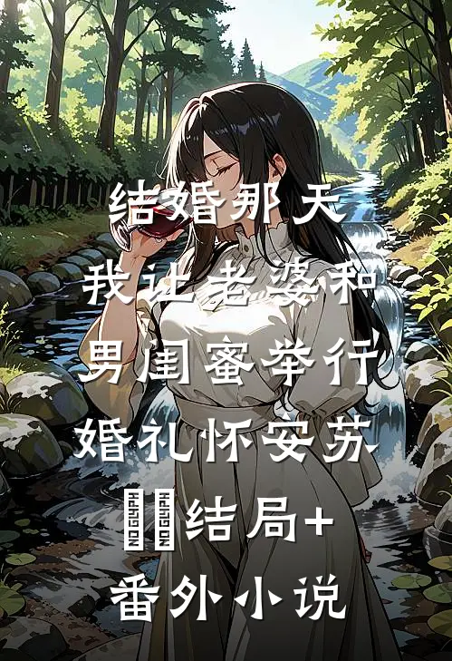 结婚那天，我让老婆和男闺蜜举行婚礼怀安苏婳婳结局+番外小说