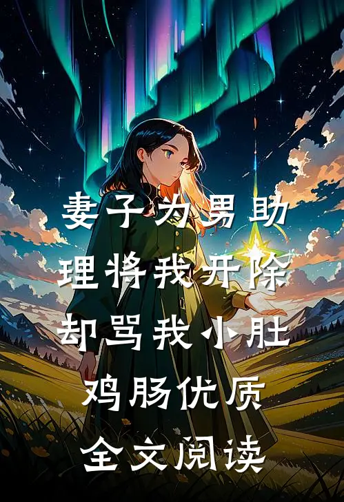 妻子为男助理将我开除，却骂我小肚鸡肠优质全文阅读