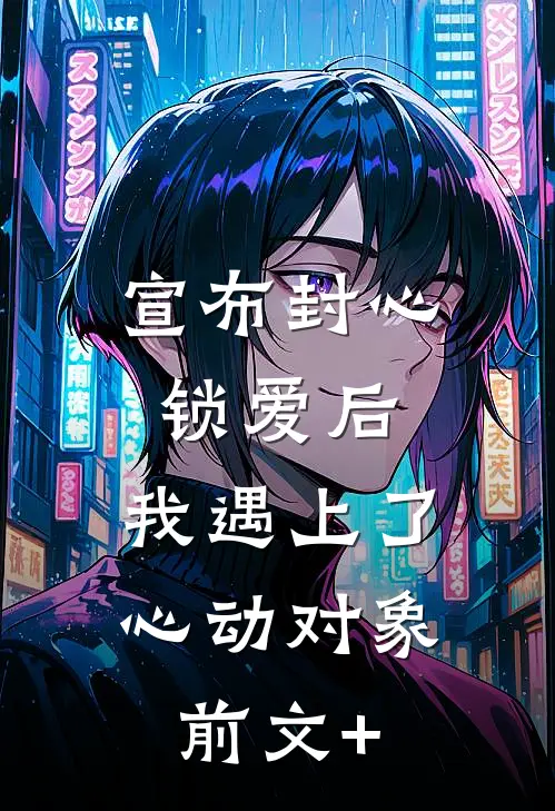 宣布封心锁爱后，我遇上了心动对象前文+