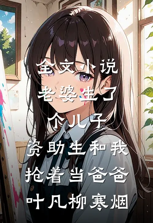 全文小说老婆生了个儿子，资助生和我抢着当爸爸叶凡柳寒烟