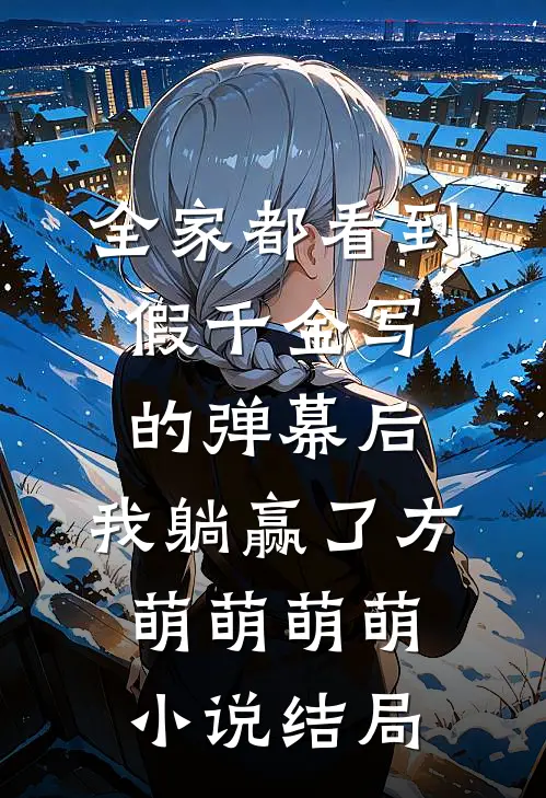 全家都看到假千金写的弹幕后，我躺赢了方萌萌萌萌小说结局