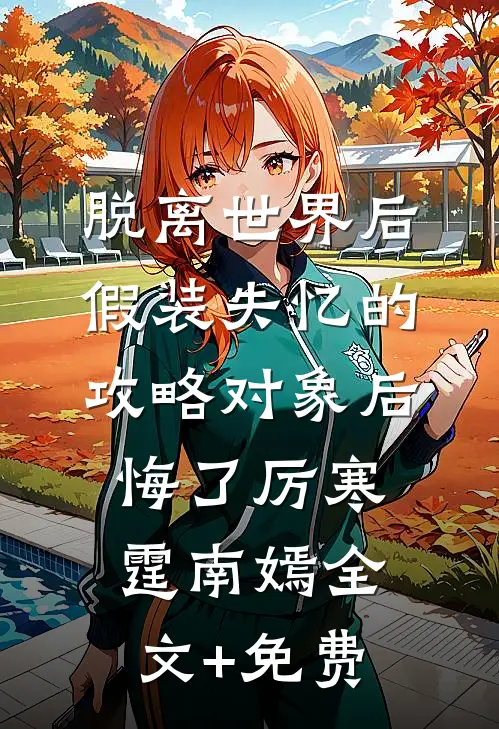 脱离世界后，假装失忆的攻略对象后悔了厉寒霆南嫣全文+免费
