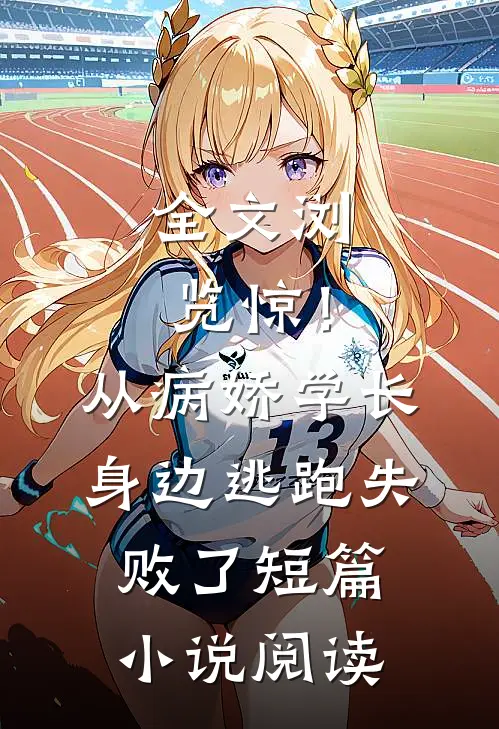 全文浏览惊！从病娇学长身边逃跑失败了短篇小说阅读