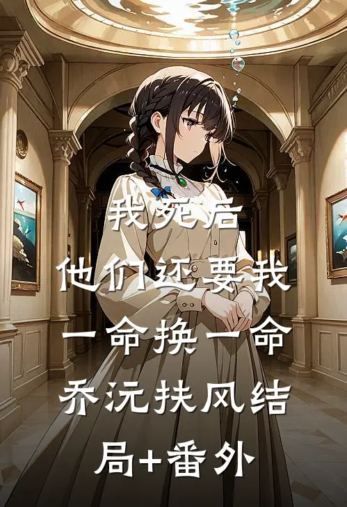 我死后，他们还要我一命换一命乔沅扶风结局+番外