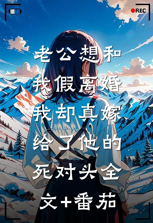 老公想和我假离婚，我却真嫁给了他的死对头全文+番茄