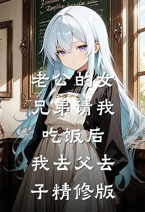 老公的女兄弟请我吃饭后，我去父去子精修版