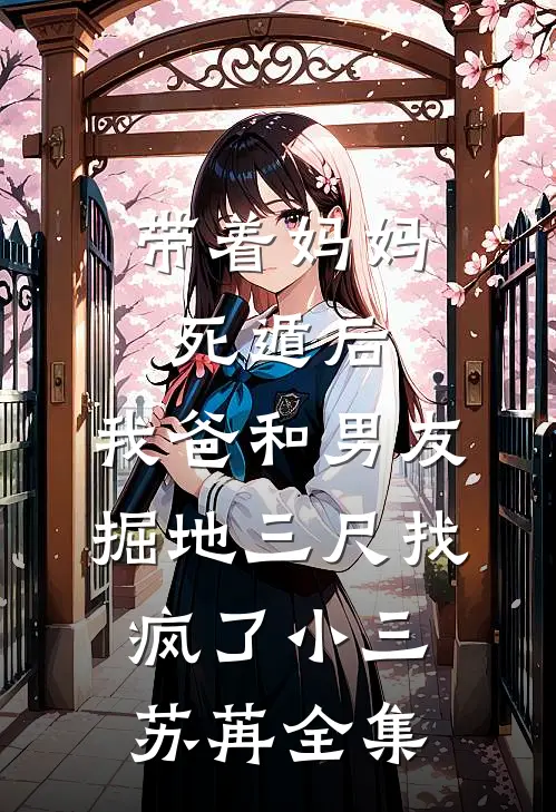 带着妈妈死遁后，我爸和男友掘地三尺找疯了小三苏苒 全集
