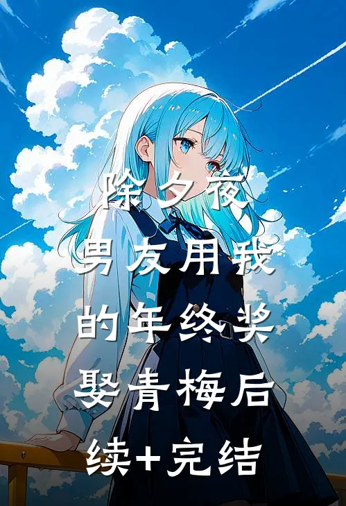 除夕夜，男友用我的年终奖娶青梅后续+完结