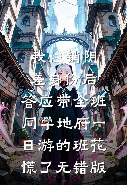 我注销阴差身份后，答应带全班同学地府一日游的班花慌了无错版