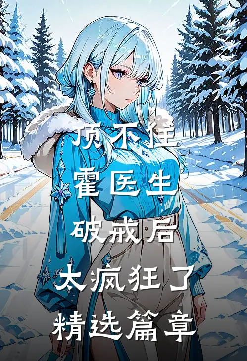 顶不住，霍医生破戒后，太疯狂了精选篇章