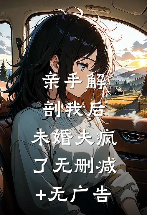 亲手解剖我后，未婚夫疯了无删减+无广告