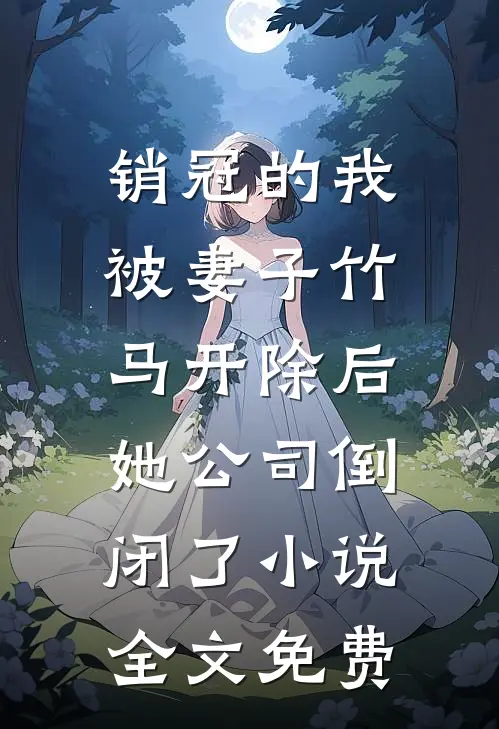销冠的我被妻子竹马开除后，她公司倒闭了小说全文免费