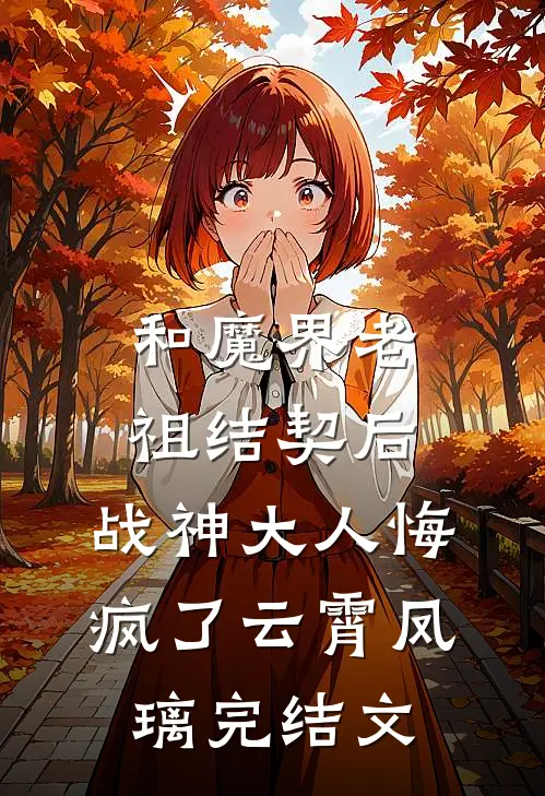 和魔界老祖结契后，战神大人悔疯了云霄凤璃完结文