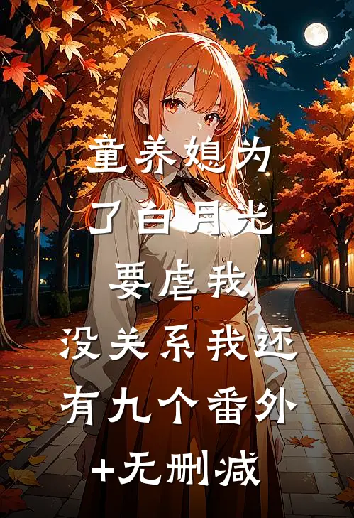 童养媳为了白月光要虐我，没关系我还有九个番外+无删减