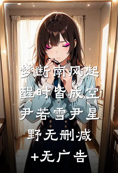 梦断南风起，醒时皆成空尹若雪尹星野无删减+无广告