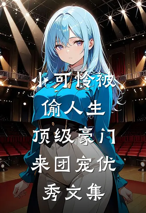 小可怜被偷人生，顶级豪门来团宠优秀文集